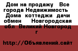 Дом на продажу - Все города Недвижимость » Дома, коттеджи, дачи обмен   . Новгородская обл.,Великий Новгород г.